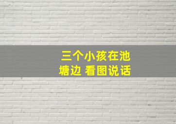 三个小孩在池塘边 看图说话